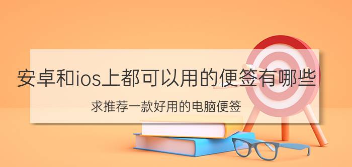 安卓和ios上都可以用的便签有哪些 求推荐一款好用的电脑便签？